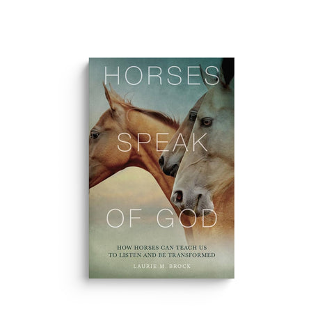 Horses Speak of God: How Horses Can Teach Us to Listen and Be Transformed