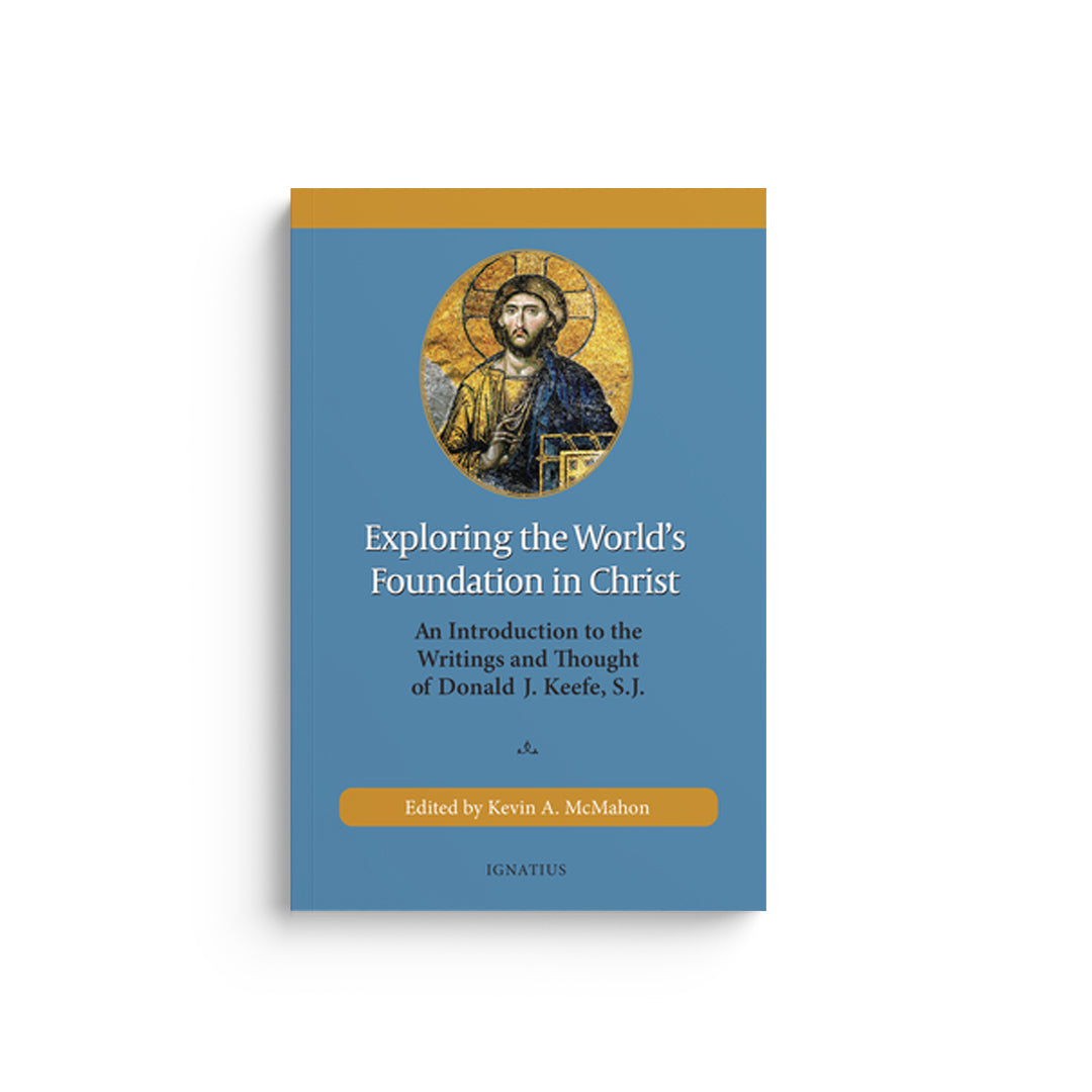 Exploring the World's Foundation in Christ: An Introduction to the Writings and Thought of Donald J. Keefe, S.J.