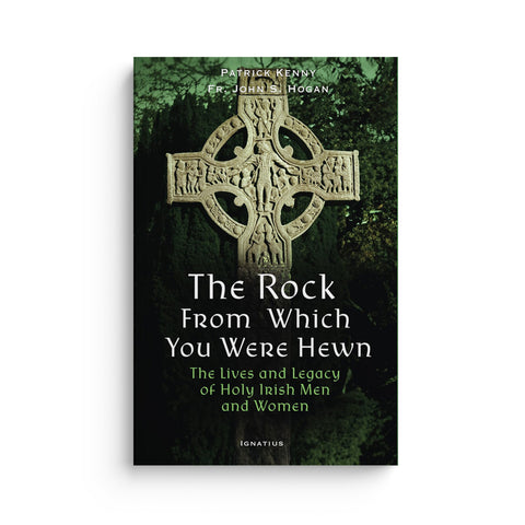 The Rock from Which You Were Hewn: The Lives and Legacy of Holy Irish Men and Women