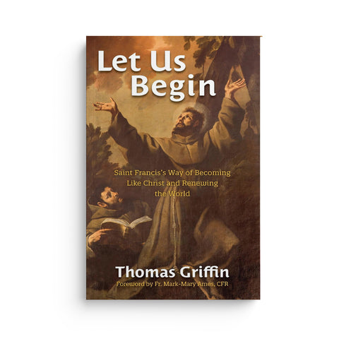 Let Us Begin: Saint Francis's Way of Becoming Like Christ and Renewing the World