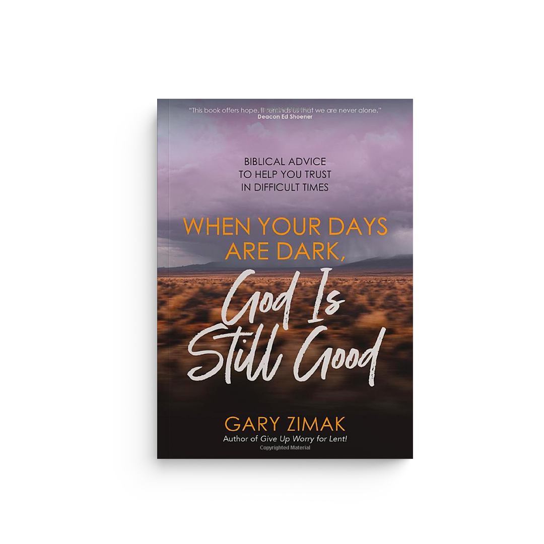 When Your Days Are Dark, God Is Still Good: Biblical Advice to Help You Trust in Difficult Times