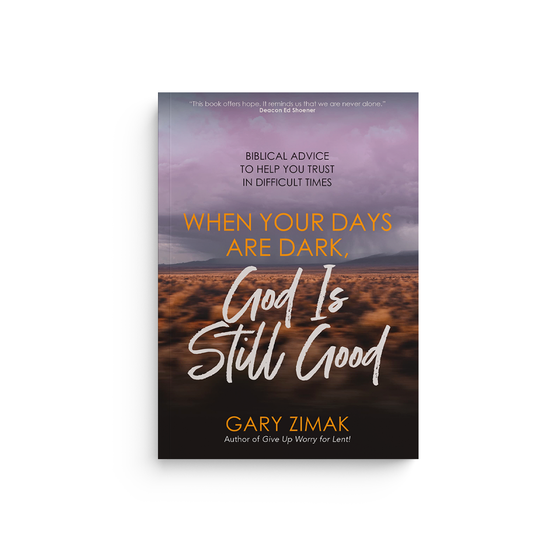 When Your Days Are Dark, God Is Still Good: Biblical Advice to Help You Trust in Difficult Times