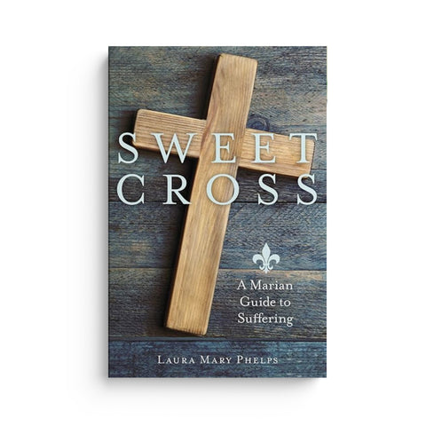 Sweet Cross: A Marian Guide to Suffering