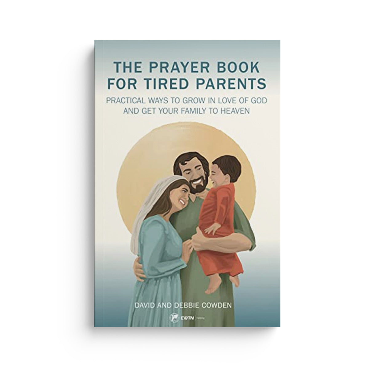 A Prayer Book for Tired Parents: Practical Ways to Grow in Love of God and Get Your Family to Heaven