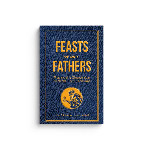 Feasts of Our Fathers: Praying the Church Year with the Early Christians