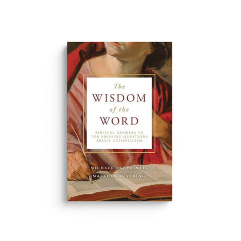 The Wisdom of the Word: Biblical Answers to Ten Pressing Questions about Catholicism