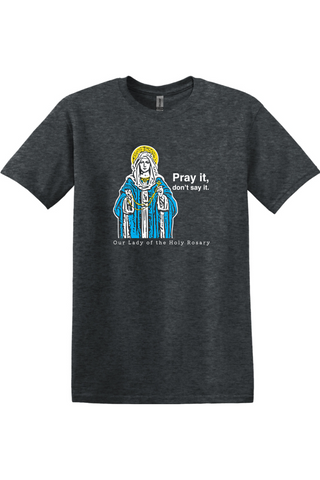 Pray It, Don't Say It - Our Lady of the Rosary Adult T-Shirt