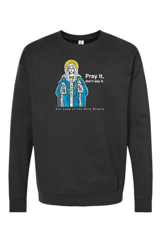 Pray It, Don't Say It - Our Lady of the Rosary Crewneck Sweatshirt