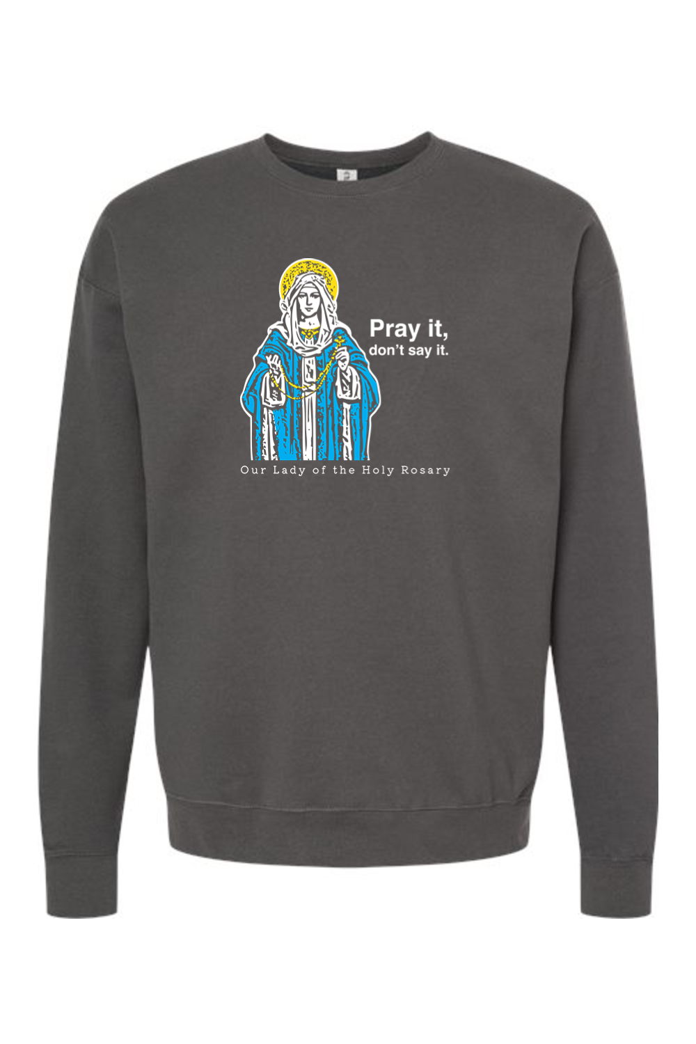 Pray It, Don't Say It - Our Lady of the Rosary Crewneck Sweatshirt