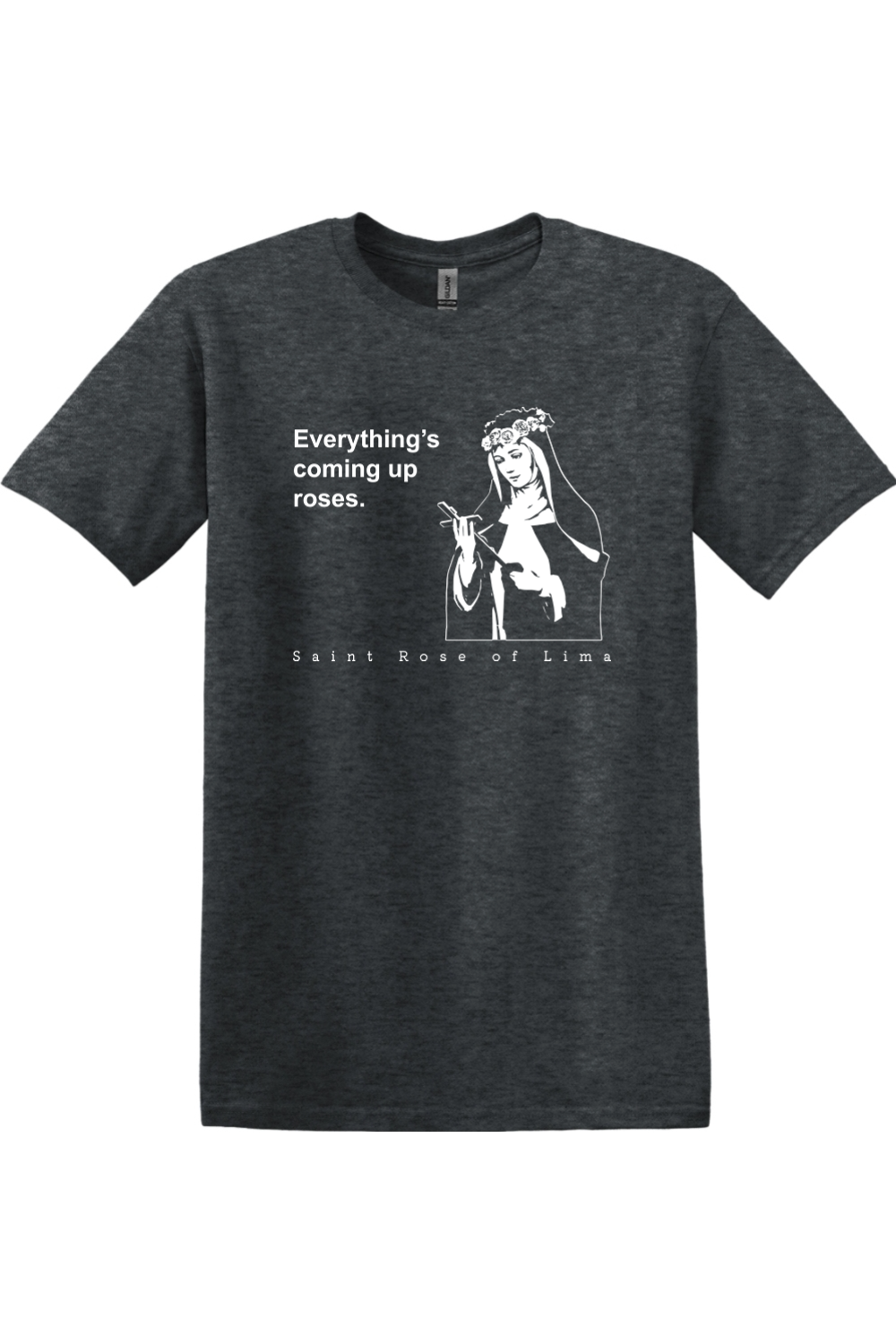 Everything's Coming Up Roses - St Rose of Lima Adult T-Shirt