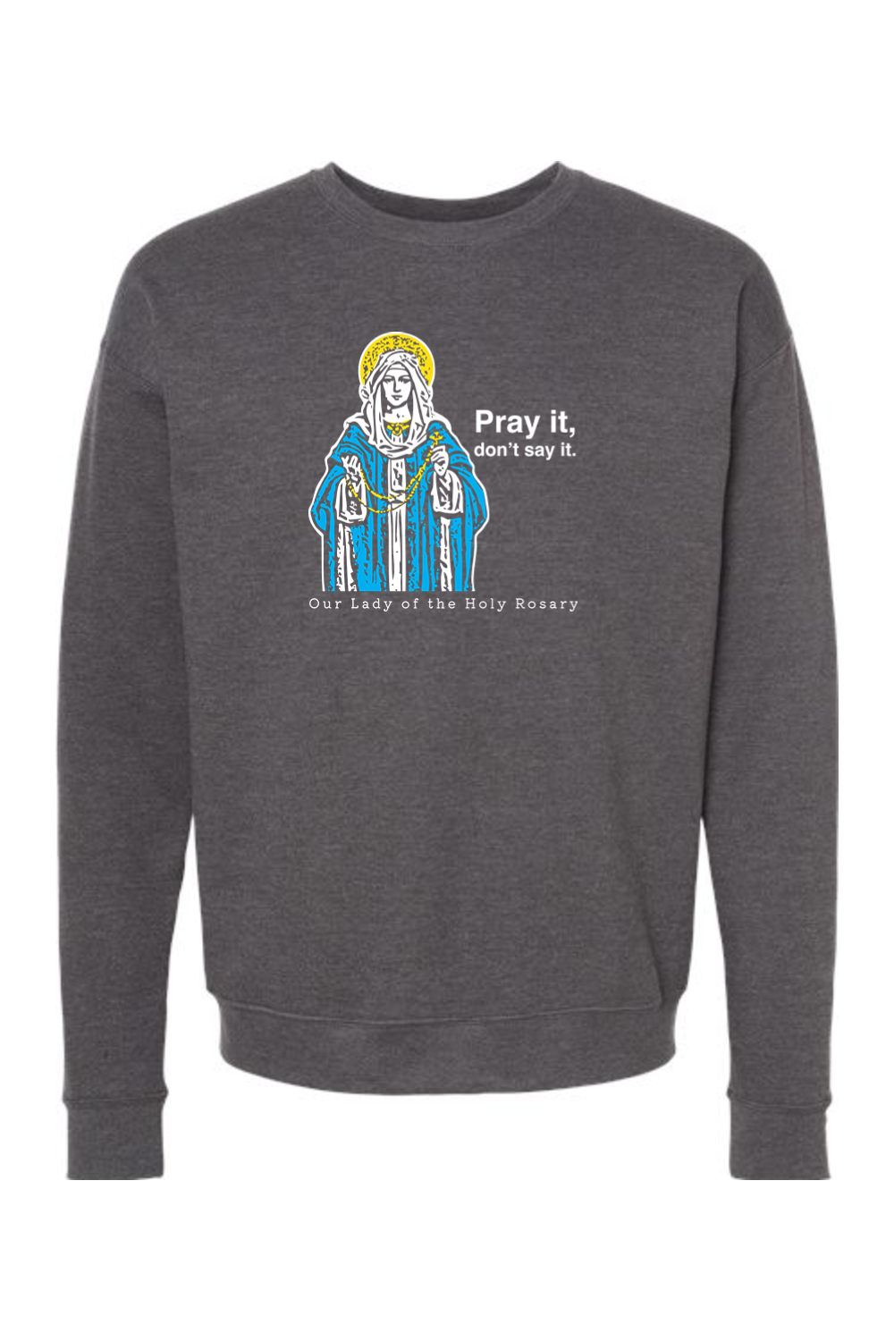 Pray It, Don't Say It - Our Lady of the Rosary Crewneck Sweatshirt