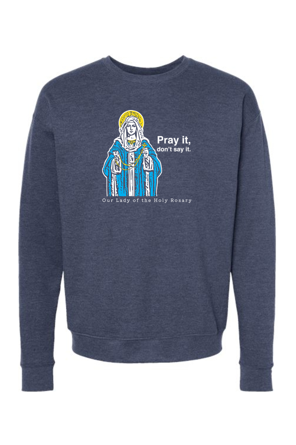 Pray It, Don't Say It - Our Lady of the Rosary Crewneck Sweatshirt