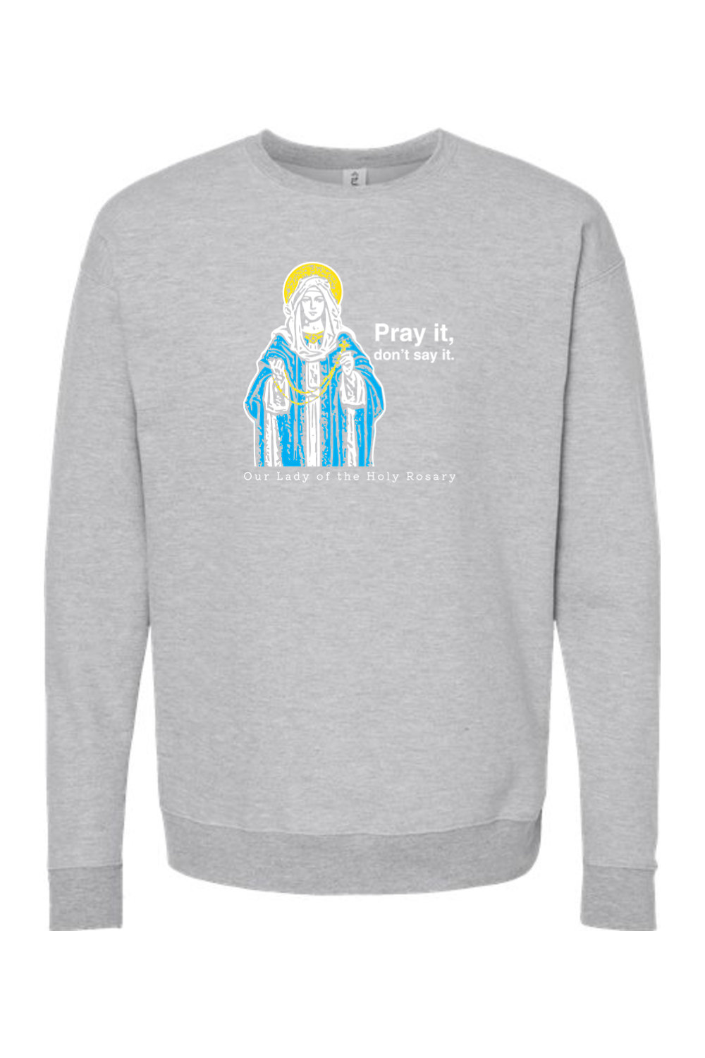 Pray It, Don't Say It - Our Lady of the Rosary Crewneck Sweatshirt