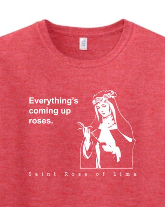 Everything's Coming Up Roses - St Rose of Lima Adult T-Shirt