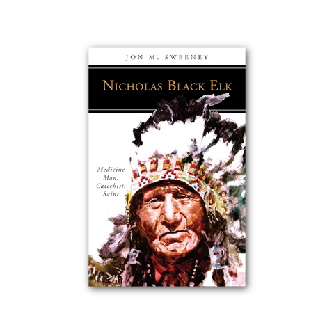 Nicholas Black Elk: Medicine Man, Catechist, Saint