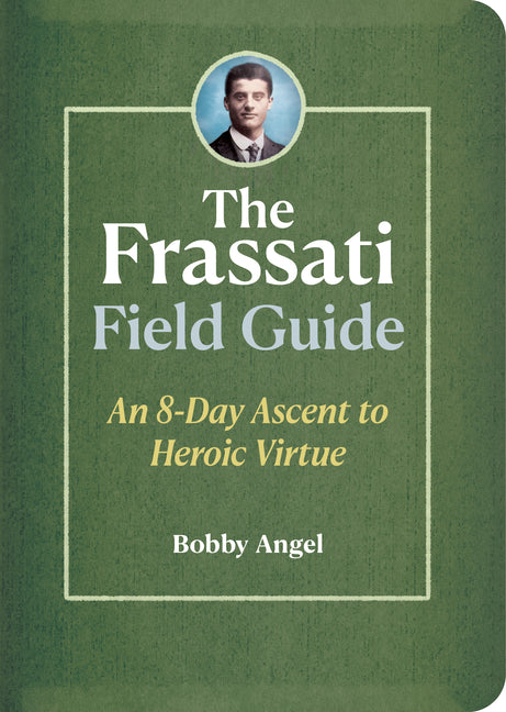 The Frassati Field Guide: An 8-Day Ascent to Heroic Virtue with Blessed Pier Giorgio Frassati