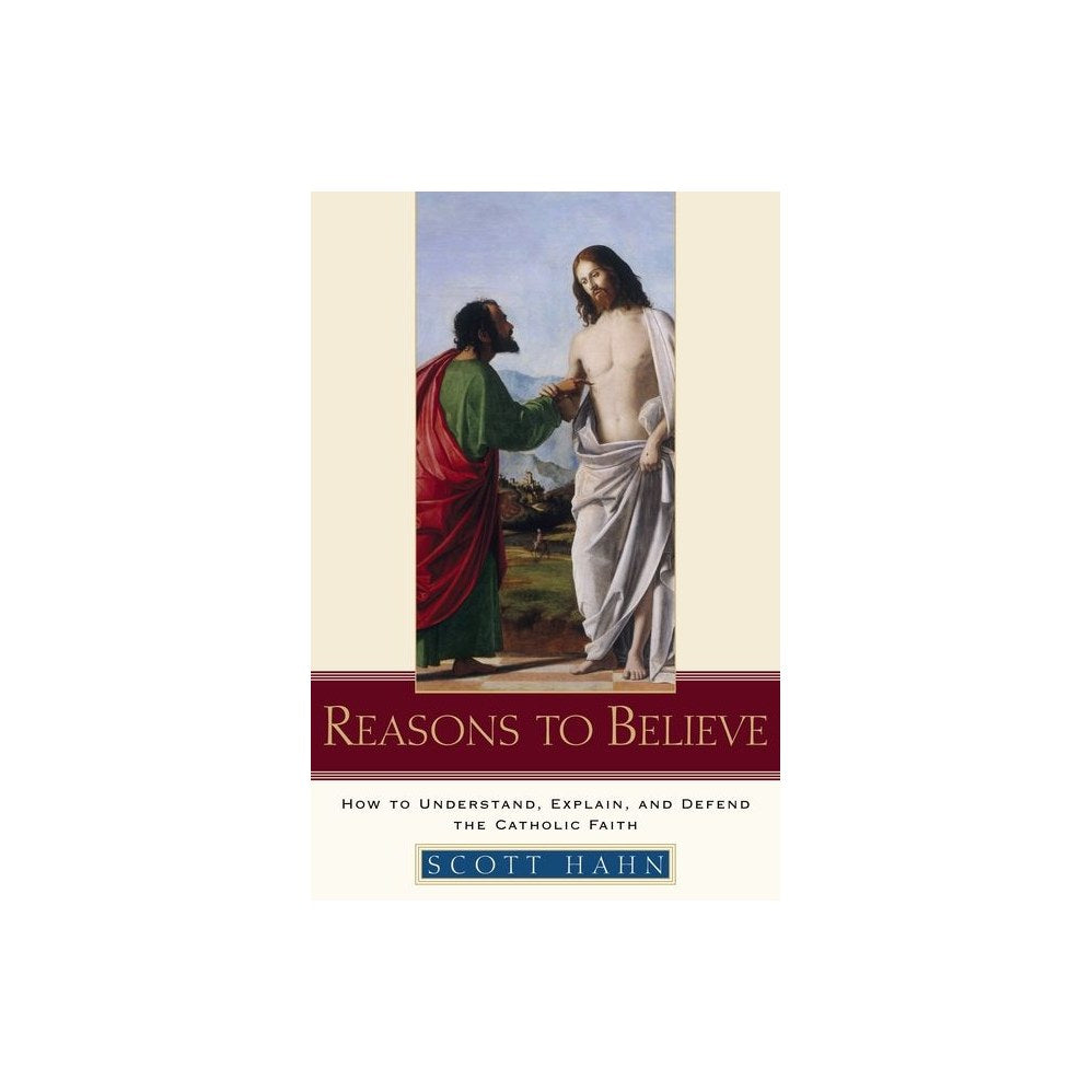 Reasons to Believe: How to Understand, Explain, and Defend the Catholic Faith