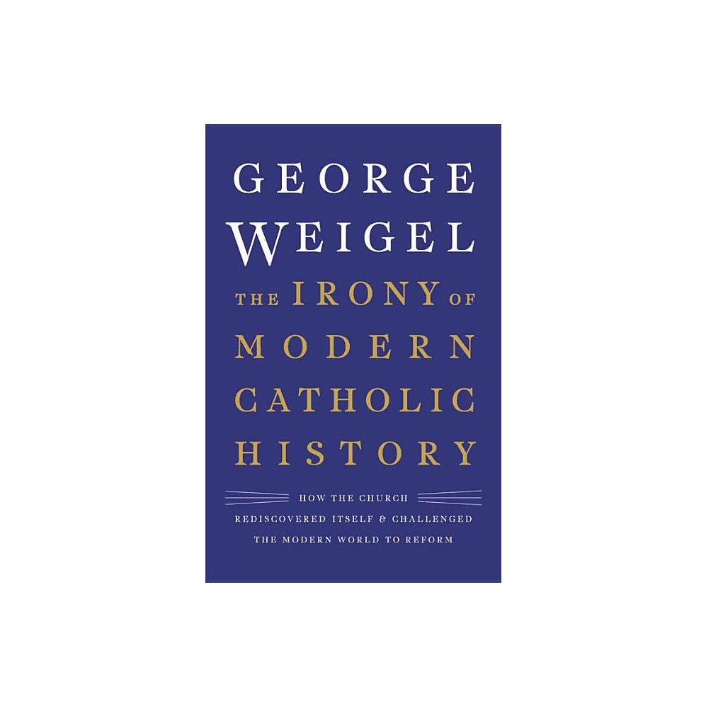 The Irony of Modern Catholic History: How the Church Rediscovered Itself and Challenged the Modern World to Reform