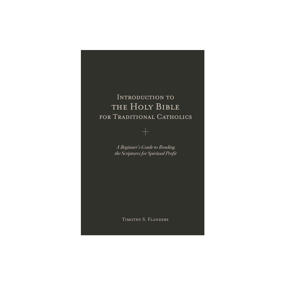 Introduction to the Holy Bible for Traditional Catholics: A Beginner's Guide to Reading the Scriptures for Spiritual Profit
