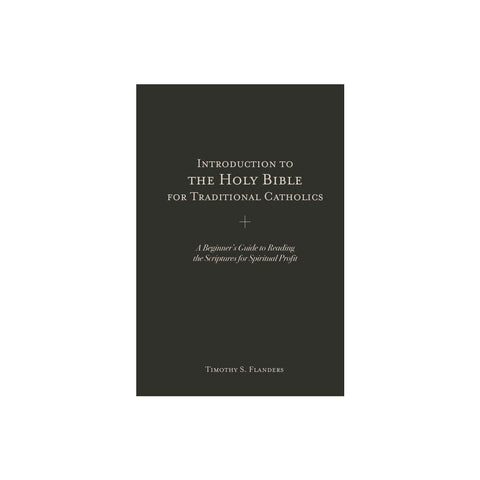 Introduction to the Holy Bible for Traditional Catholics: A Beginner's Guide to Reading the Scriptures for Spiritual Profit