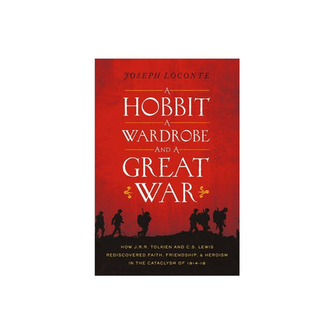 A Hobbit, a Wardrobe, and a Great War: How J.R.R. Tolkien and C.S. Lewis Rediscovered Faith, Friendship, and Heroism in the Cataclysm of 1914-1918 - The