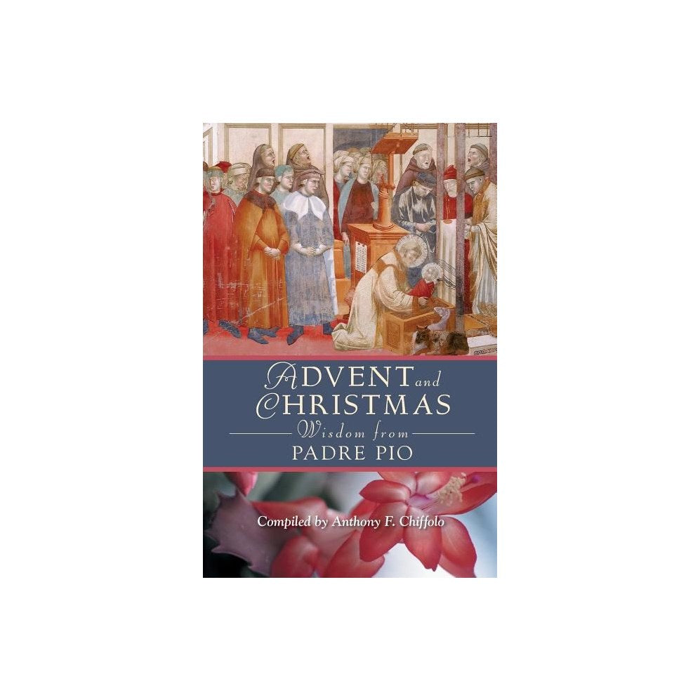 Advent and Christmas Wisdom from Padre Pio: Daily Scripture and Prayers Together with Saint Pio of Pietrelcinas Own Words