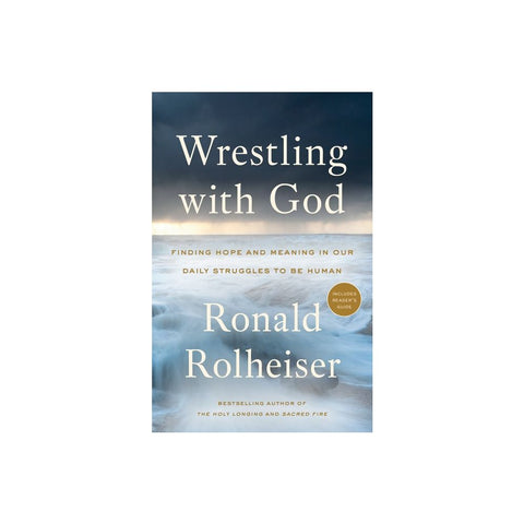 Wrestling with God: Finding Hope and Meaning in Our Daily Struggles to Be Human