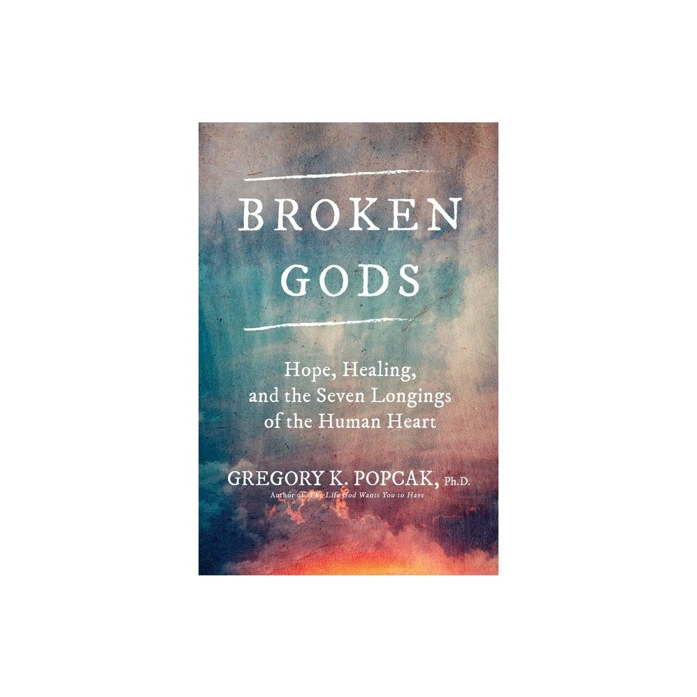 Broken Gods: Hope, Healing, and the Seven Longings of the Human Heart