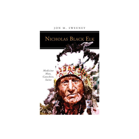 Nicholas Black Elk: Medicine Man, Catechist, Saint
