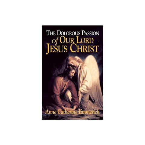 The Dolorous Passion of Our Lord Jesus Christ: From the Visions of Anne Catherine Emmerich