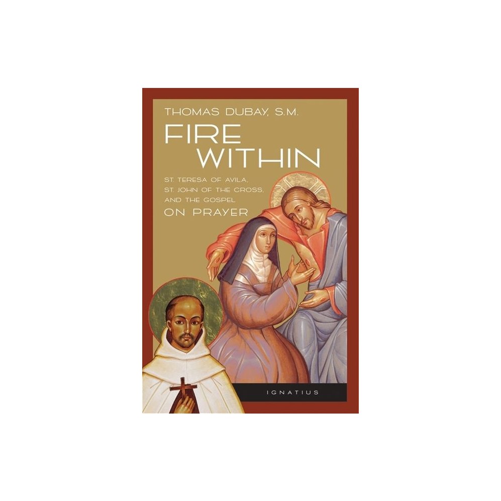 Fire Within: Teresa of Avila, John of the Cross and the Gospel on Prayer