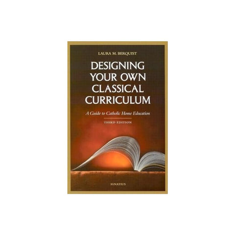 Designing Your Own Classical Curriculum: Guide to Catholic Home Education (Revised)