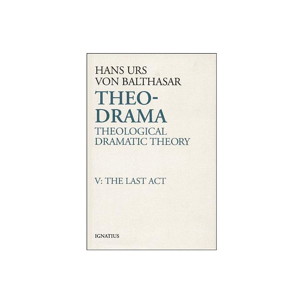 Theo-Drama: Theological Dramatic Theory Volume 5 (Last ACT)