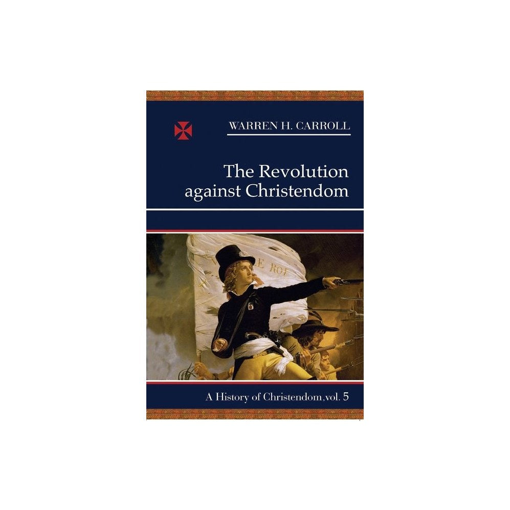 The Revolution Against Christendom: A History of Christendom, Vol. 5