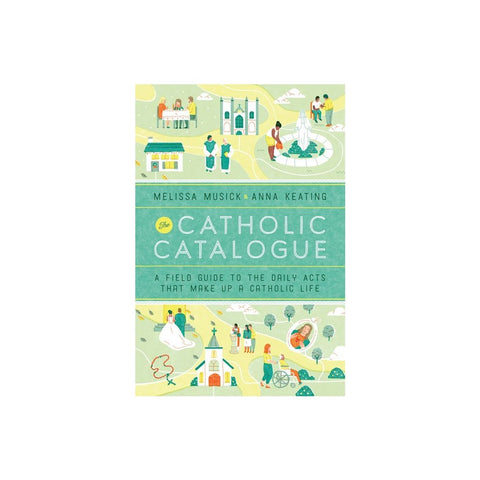 The Catholic Catalogue: A Field Guide to the Daily Acts That Make Up a Catholic Life