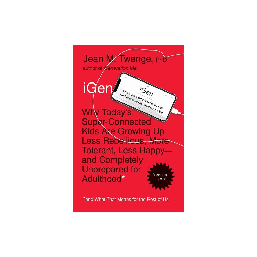 iGen: Why Today's Super-Connected Kids Are Growing Up Less Rebellious, More Tolerant, Less Happy--And Completely Unprepared for Adulthood--And What Th