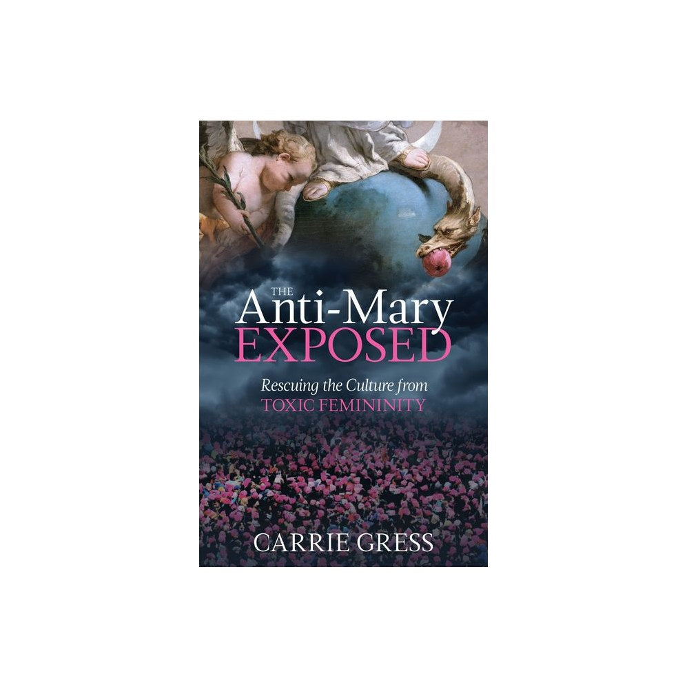 The Anti-Mary Exposed: Rescuing the Culture from Toxic Femininity