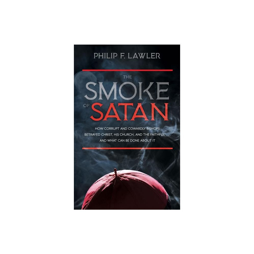 The Smoke of Satan: How Corrupt and Cowardly Bishops Betrayed Christ, His Church, and the Faithful...and What Can Be Done about It