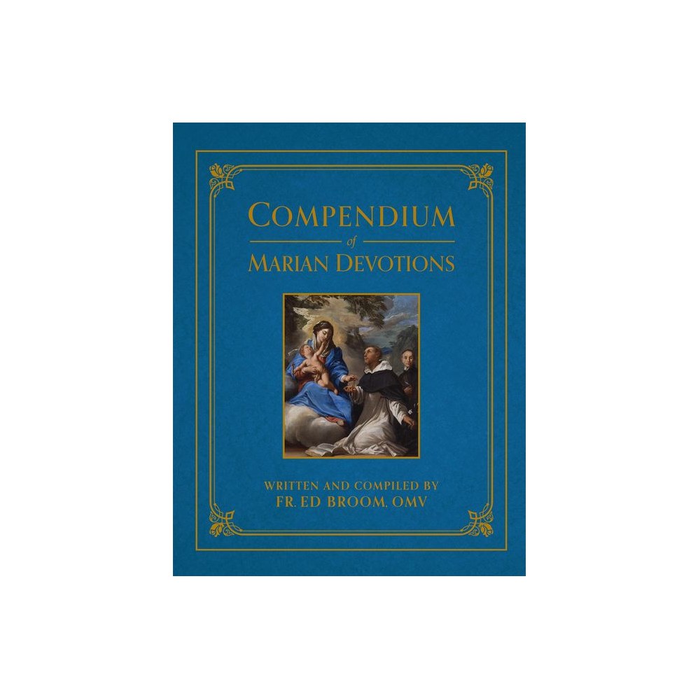 Compendium of Marian Devotions: An Encyclopedia of the Church's Prayers, Dogmas, Devotions, Sacramentals, and Feasts Honoring the Mother of God