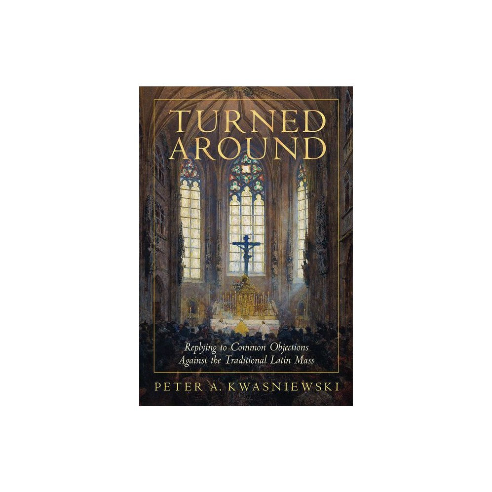 Turned Around: Replying to Common Objections Against the Traditional Latin Mass