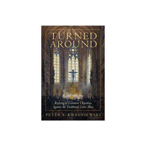 Turned Around: Replying to Common Objections Against the Traditional Latin Mass