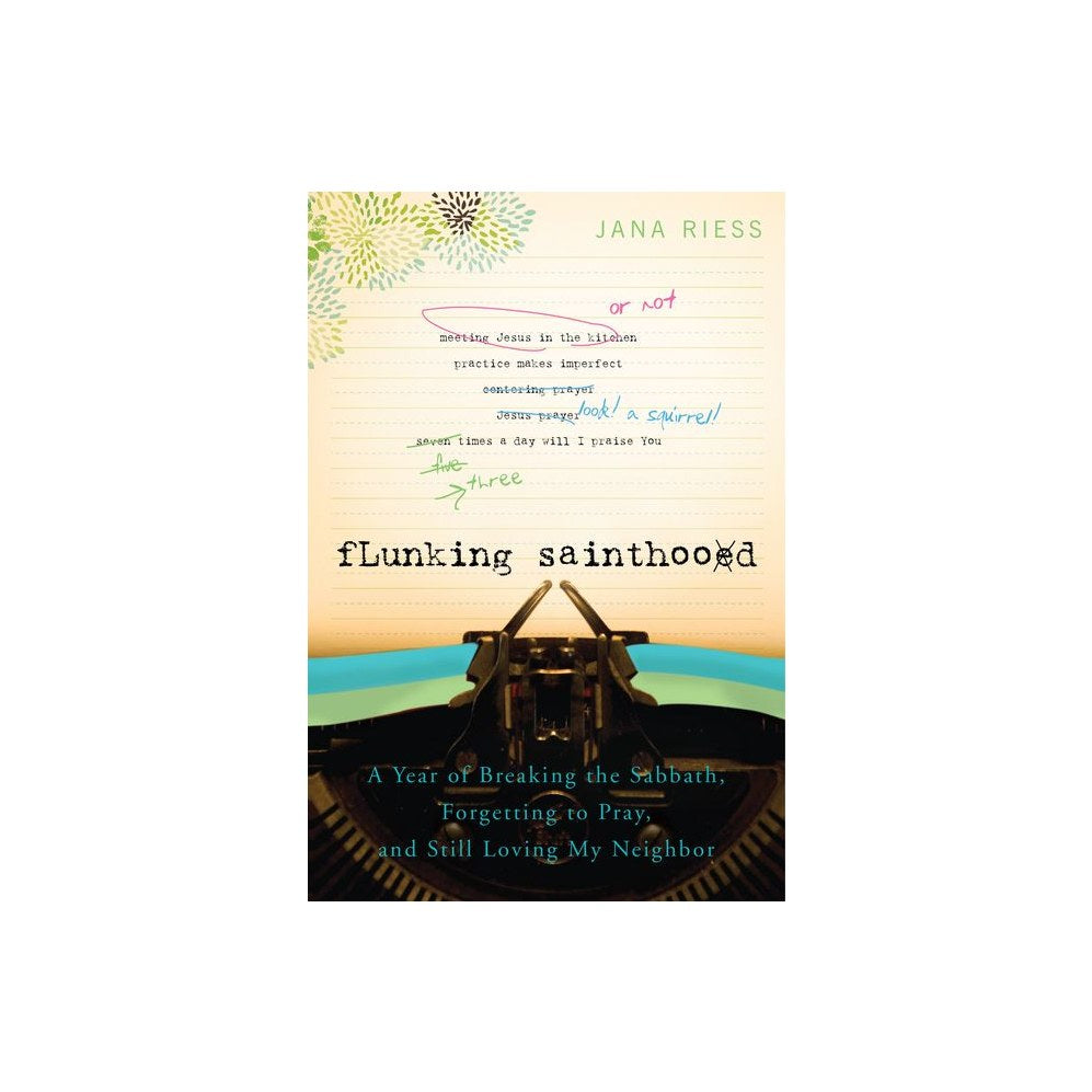 Flunking Sainthood: A Year of Breaking the Sabbath, Forgetting to Pray, and Still Loving My Neighbor