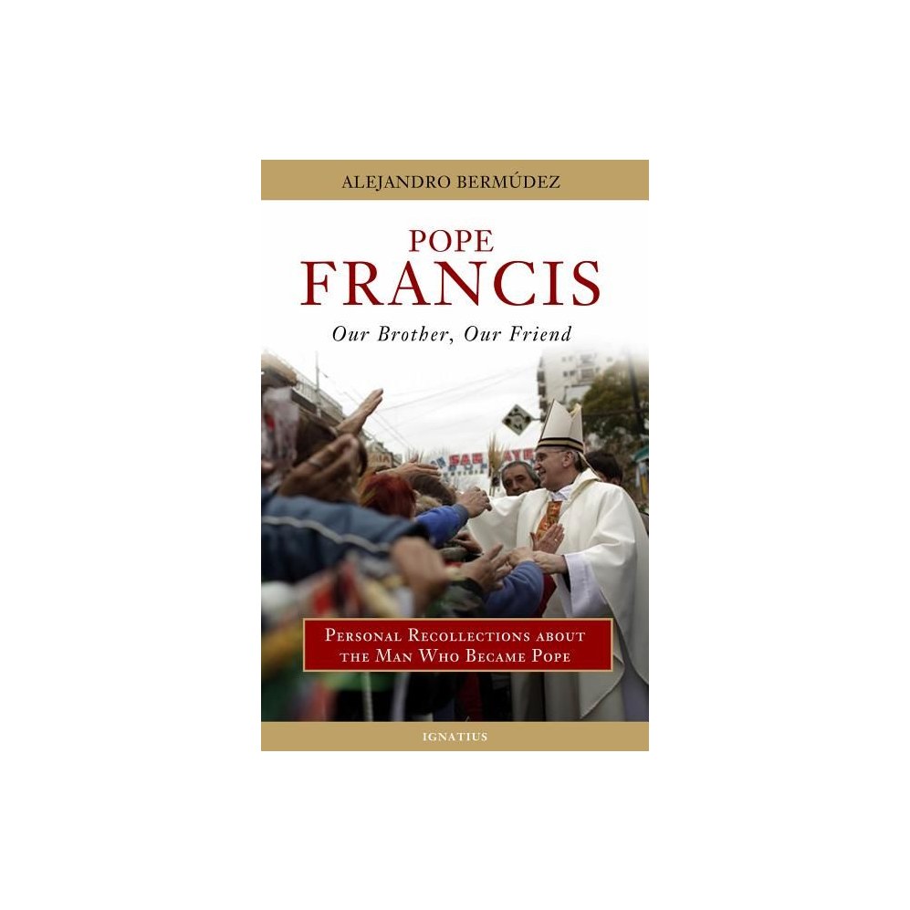 Pope Francis: Our Brother, Our Friend (Personal Recollections about the Man Who Became Pope)