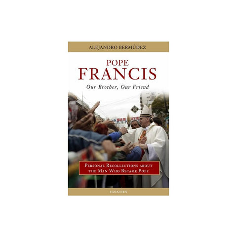 Pope Francis: Our Brother, Our Friend (Personal Recollections about the Man Who Became Pope)