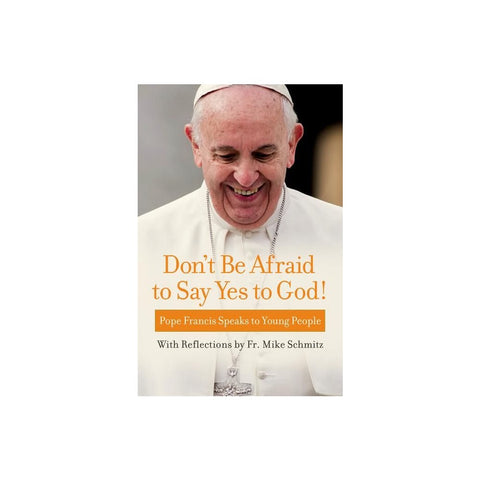 Don't Be Afraid to Say Yes to God!: Pope Francis Speaks to Young People