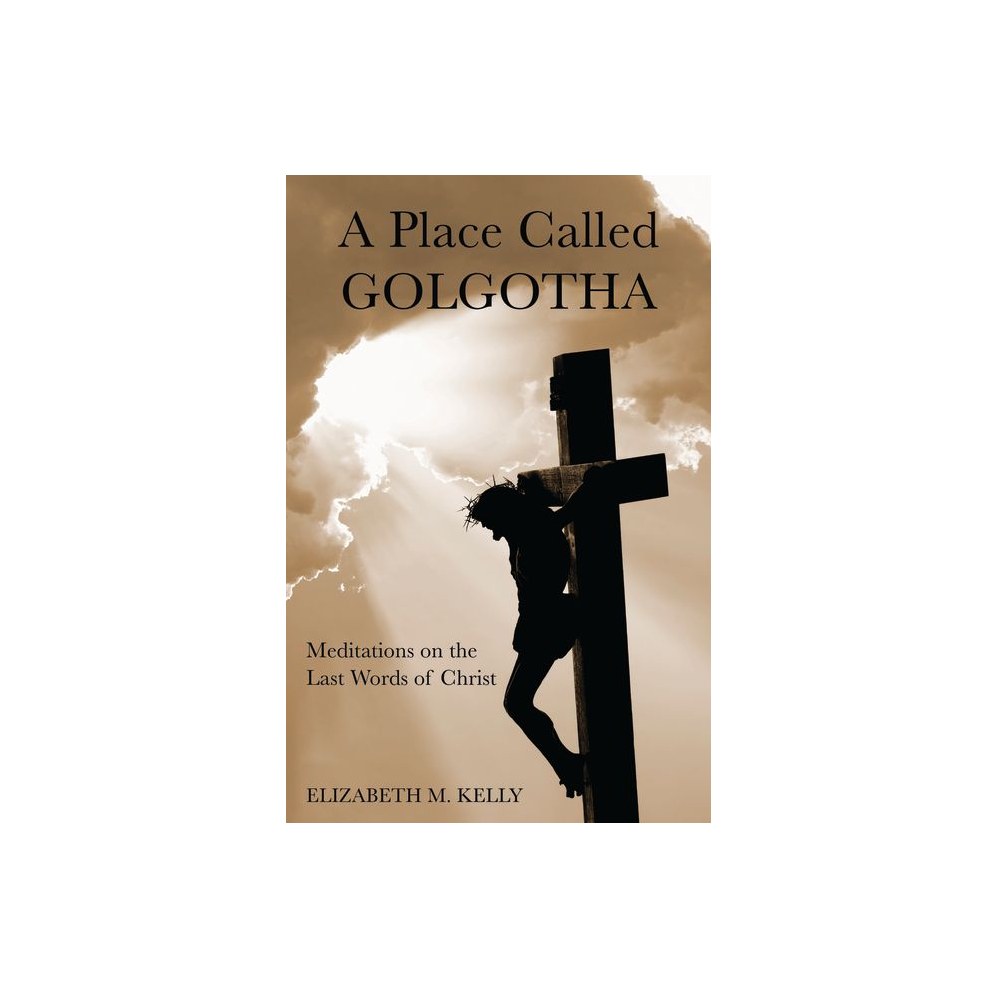 A Place Called Golgotha: Meditations on the Words of Christ