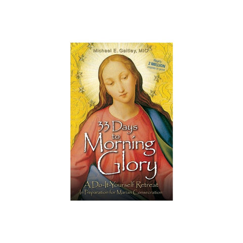 33 Days to Morning Glory: A Do-It- Yourself Retreat in Preparation for Marian Consecration
