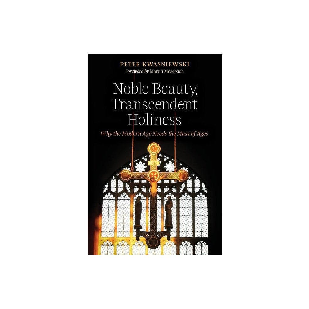 Noble Beauty, Transcendent Holiness: Why the Modern Age Needs the Mass of Ages