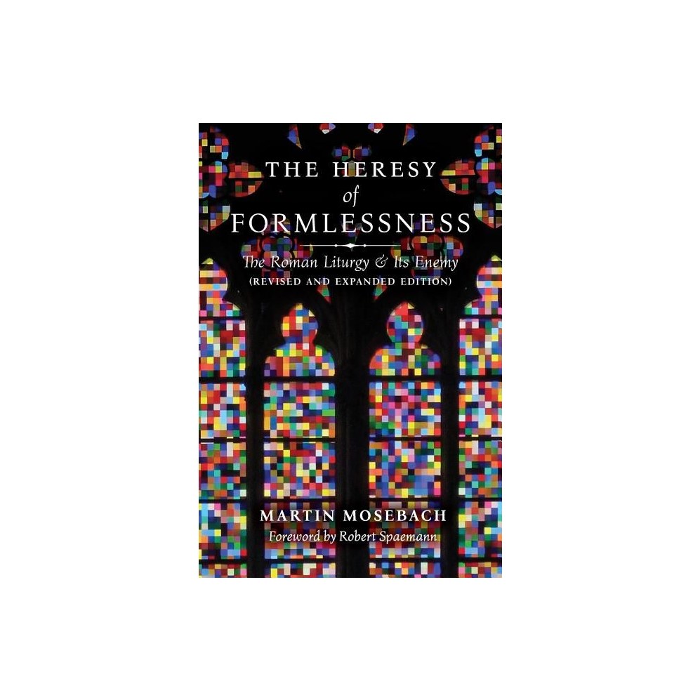 The Heresy of Formlessness: The Roman Liturgy and Its Enemy (Revised and Expanded Edition)