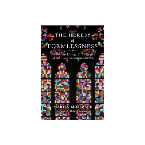 The Heresy of Formlessness: The Roman Liturgy and Its Enemy (Revised and Expanded Edition)